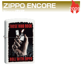 ZIPPO ENCORE 2009 以Zippo和音樂的連結做為設計概念，在樂團和演唱會主辦單位的積極協助與合作之下，結合而成的〝ZIPPO ENCORE〞。這是音樂活動開始時所推出的紀念限量版。